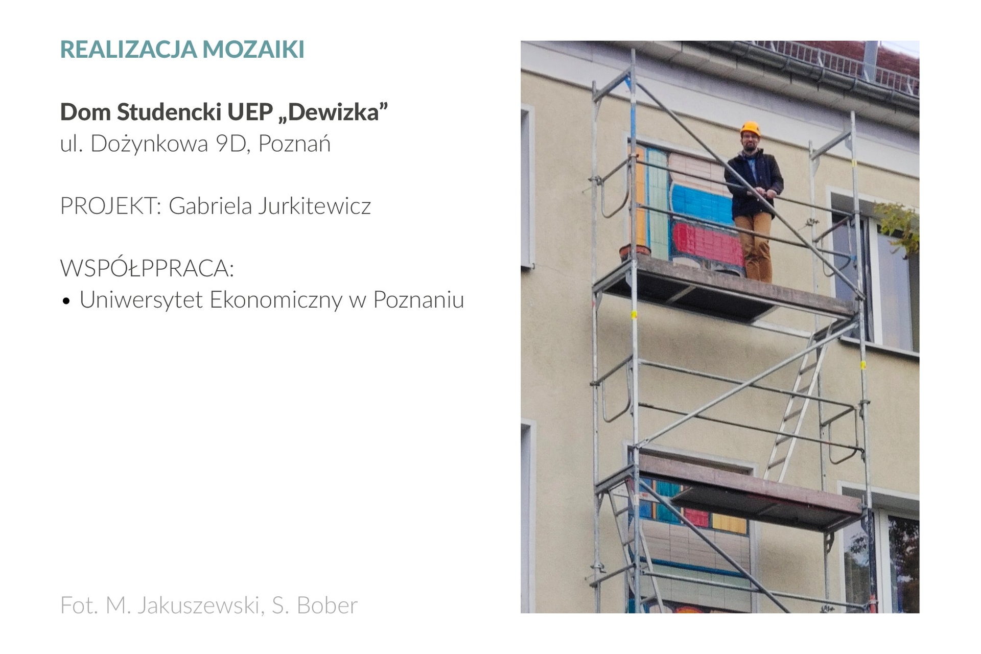 Zdjęcie przedstawia mężczyznę na 3 piętrze rusztowania, które stoi na przy elewacji frontowej Domu Studenckiego UEP „Dewizka” przy ul. Dożynkowej 9D w Poznaniu. Ubrany w żółty kask mężczyzna spogląda i uśmiecha się w stronę obiektywu. Na ścianie za rusztowaniem widać widać fragment mozaiki ceramicznej, wykonanej według projektu Gabrieli Jurkitewicz.