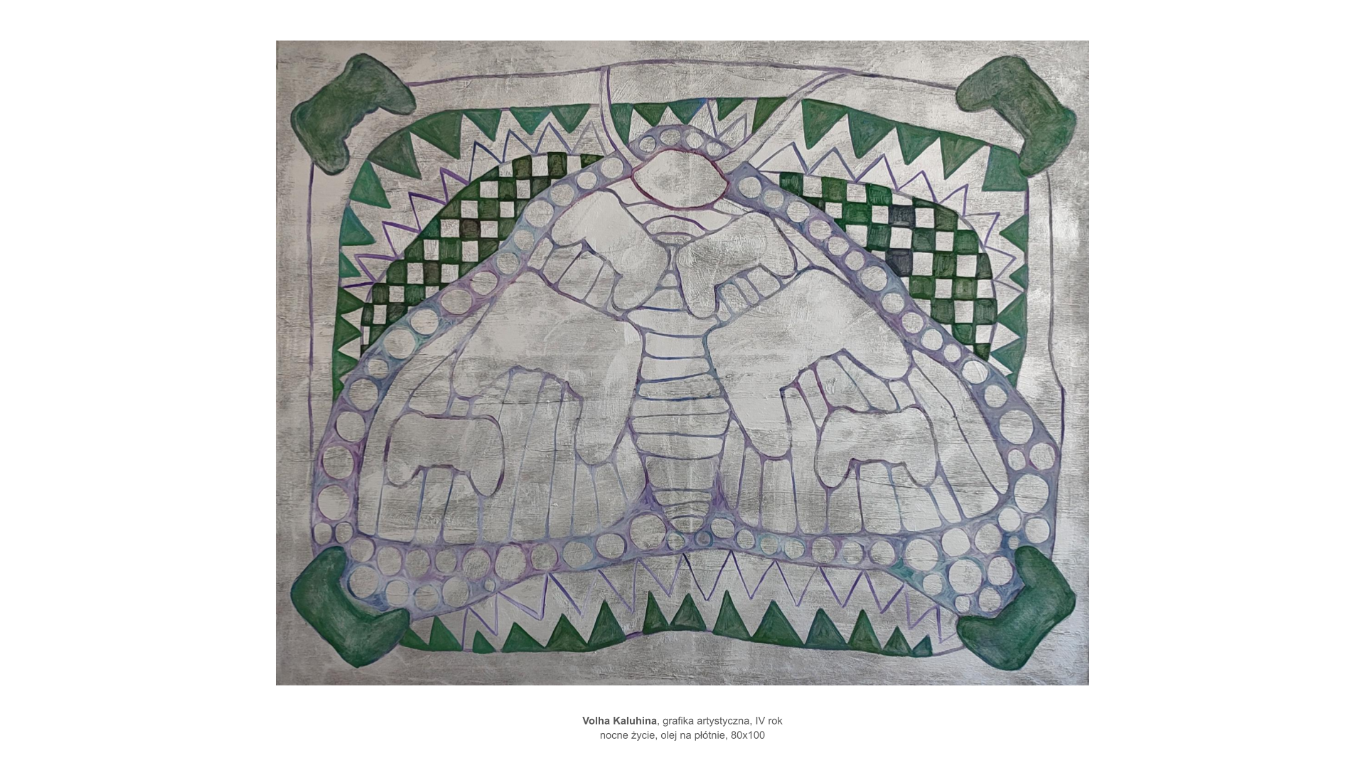 Volha Kaluhina, grafika artystyczna, IV rok. Obraz olejny na płótnie 80 na 100, tytuł nocne życie. Na szarym tle zielone wzory, ostre trójkąty, krzywa szachownica, nierówne koła, sugerują kształt owada, może ćmy.
