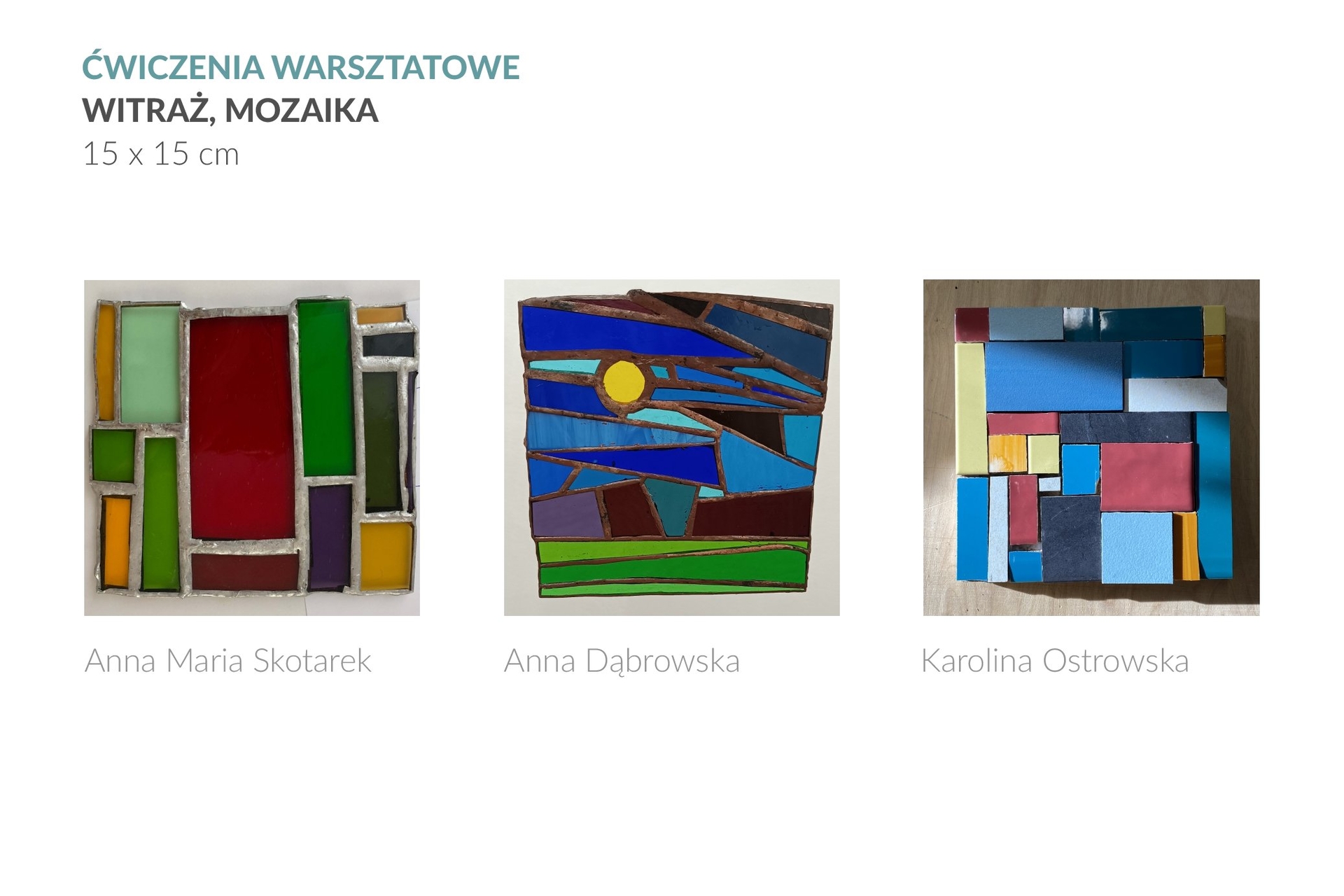 3 zdjęcia przedstawiają ćwiczenia warsztatowe w technikach witrażu i mozaiki, wykonane w formacie 15 x 15 cm. Z lewej strony znajduje się witraż autorstwa Anny Marii Skotarek, w środku witraż Anny Dąbrowskiej, a z lewej strony mozaika autorstwa Karoliny Ostrowskiej.